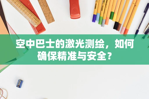 空中巴士的激光测绘，如何确保精准与安全？