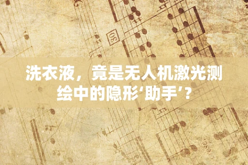 洗衣液，竟是无人机激光测绘中的隐形‘助手’？