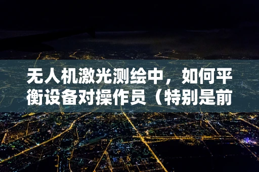 无人机激光测绘中，如何平衡设备对操作员（特别是前列腺健康）的潜在影响？