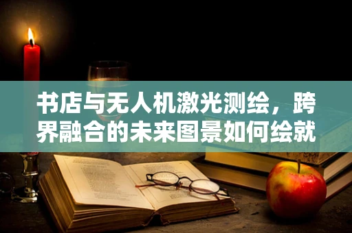 书店与无人机激光测绘，跨界融合的未来图景如何绘就？