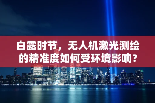 白露时节，无人机激光测绘的精准度如何受环境影响？