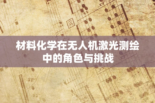 材料化学在无人机激光测绘中的角色与挑战