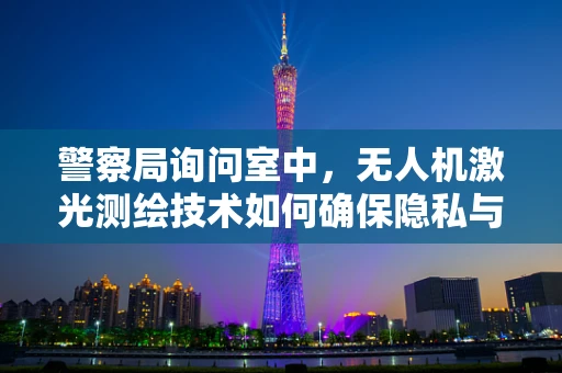 警察局询问室中，无人机激光测绘技术如何确保隐私与安全的平衡？