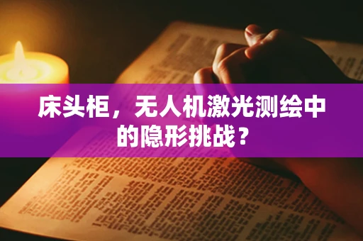 床头柜，无人机激光测绘中的隐形挑战？