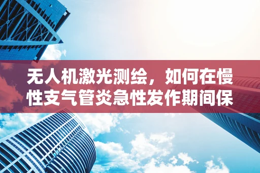 无人机激光测绘，如何在慢性支气管炎急性发作期间保障作业安全？