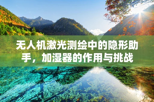 无人机激光测绘中的隐形助手，加湿器的作用与挑战