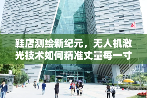 鞋店测绘新纪元，无人机激光技术如何精准丈量每一寸空间？