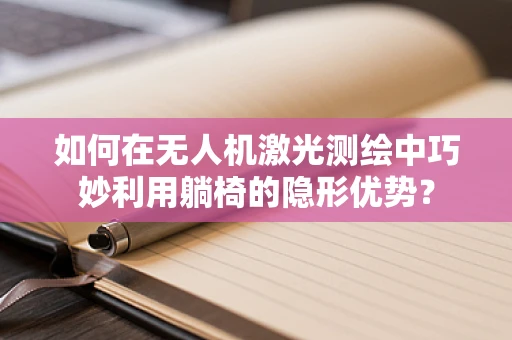 如何在无人机激光测绘中巧妙利用躺椅的隐形优势？