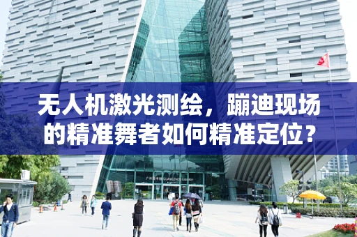 无人机激光测绘，蹦迪现场的精准舞者如何精准定位？