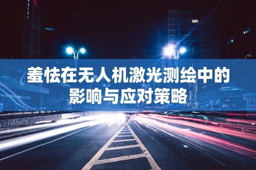 羞怯在无人机激光测绘中的影响与应对策略