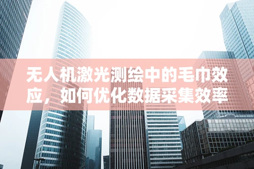 无人机激光测绘中的毛巾效应，如何优化数据采集效率？