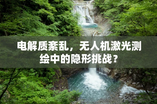电解质紊乱，无人机激光测绘中的隐形挑战？