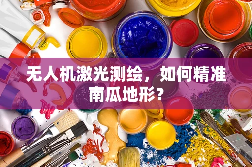 无人机激光测绘，如何精准南瓜地形？