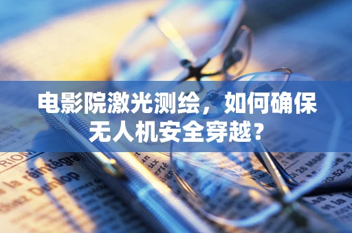 电影院激光测绘，如何确保无人机安全穿越？