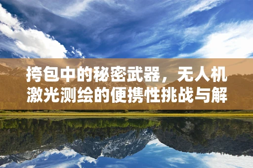 挎包中的秘密武器，无人机激光测绘的便携性挑战与解决方案？