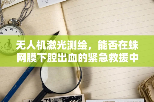 无人机激光测绘，能否在蛛网膜下腔出血的紧急救援中提供即时地形信息？