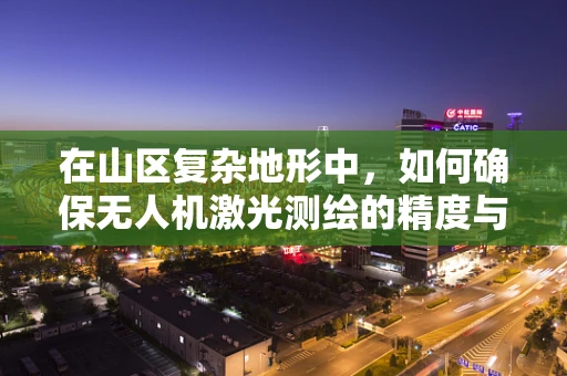在山区复杂地形中，如何确保无人机激光测绘的精度与稳定性？