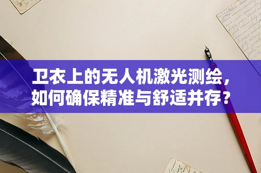 卫衣上的无人机激光测绘，如何确保精准与舒适并存？