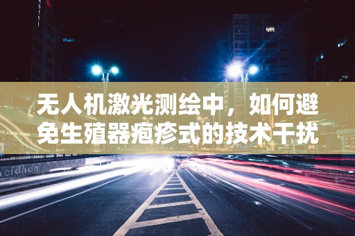 无人机激光测绘中，如何避免生殖器疱疹式的技术干扰？