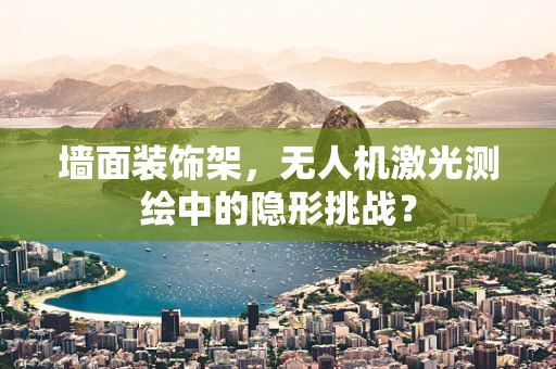 墙面装饰架，无人机激光测绘中的隐形挑战？