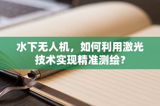 水下无人机，如何利用激光技术实现精准测绘？