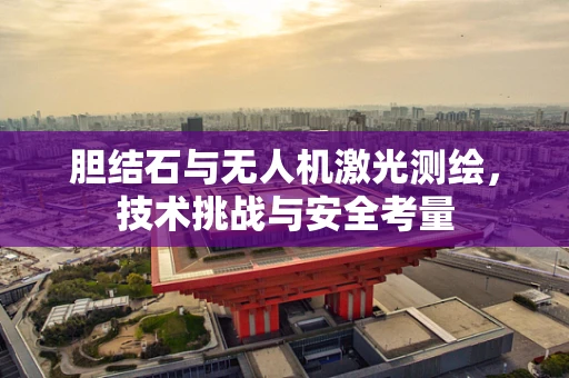 胆结石与无人机激光测绘，技术挑战与安全考量
