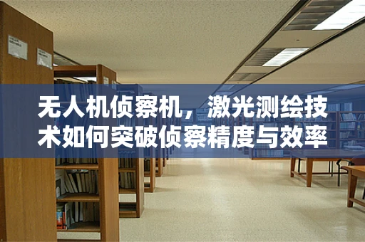 无人机侦察机，激光测绘技术如何突破侦察精度与效率的瓶颈？