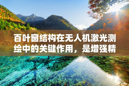 百叶窗结构在无人机激光测绘中的关键作用，是增强精度还是提升效率？