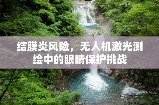 结膜炎风险，无人机激光测绘中的眼睛保护挑战