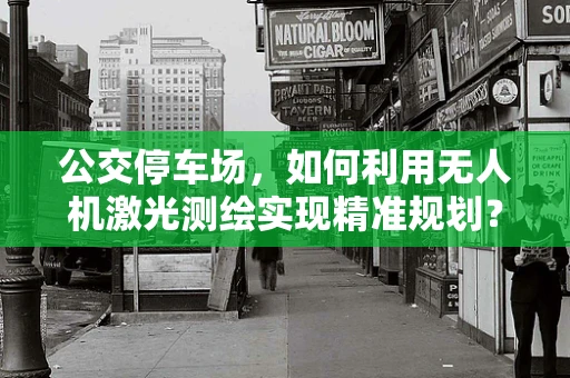 公交停车场，如何利用无人机激光测绘实现精准规划？
