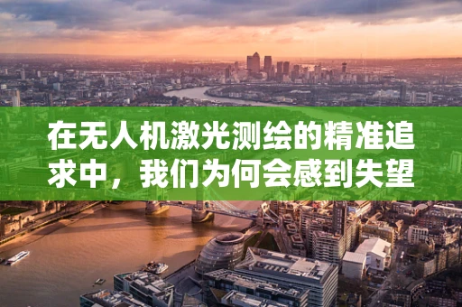 在无人机激光测绘的精准追求中，我们为何会感到失望？