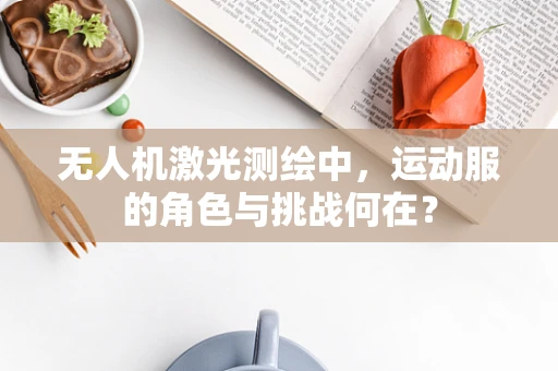 无人机激光测绘中，运动服的角色与挑战何在？