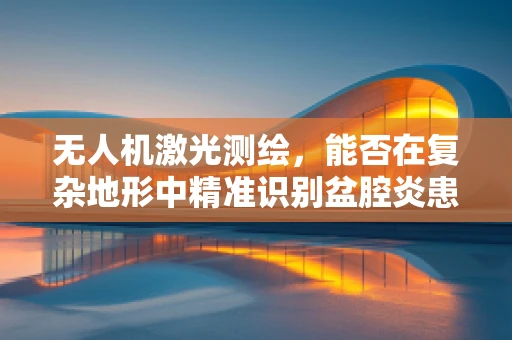 无人机激光测绘，能否在复杂地形中精准识别盆腔炎患者的行走路径？