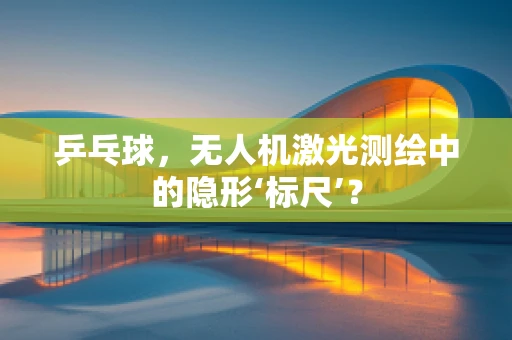 乒乓球，无人机激光测绘中的隐形‘标尺’？