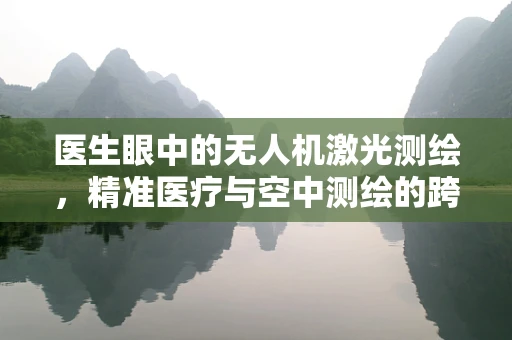 医生眼中的无人机激光测绘，精准医疗与空中测绘的跨界融合