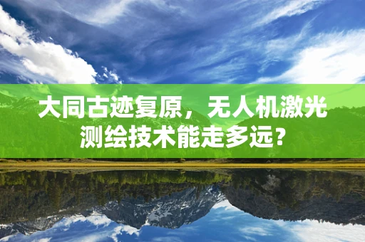 大同古迹复原，无人机激光测绘技术能走多远？