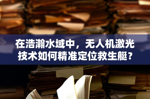 在浩瀚水域中，无人机激光技术如何精准定位救生艇？
