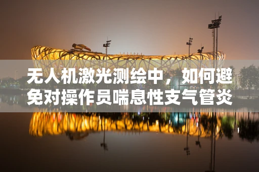无人机激光测绘中，如何避免对操作员喘息性支气管炎的潜在影响？