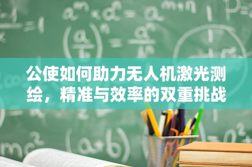 公使如何助力无人机激光测绘，精准与效率的双重挑战