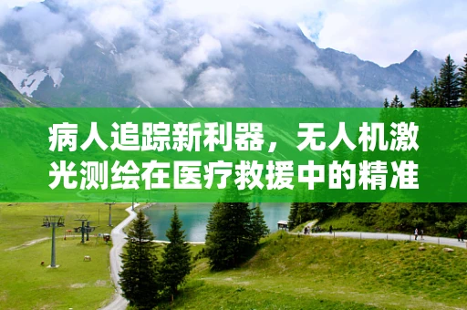 病人追踪新利器，无人机激光测绘在医疗救援中的精准定位挑战