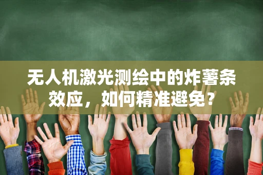 无人机激光测绘中的炸薯条效应，如何精准避免？