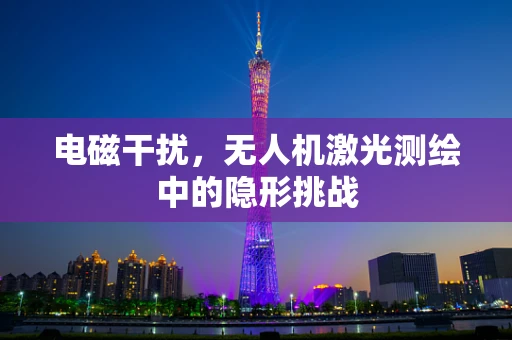 电磁干扰，无人机激光测绘中的隐形挑战