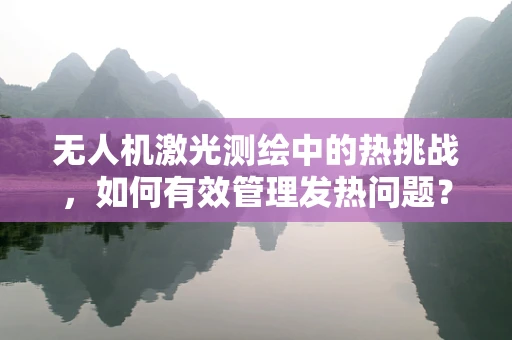 无人机激光测绘中的热挑战，如何有效管理发热问题？