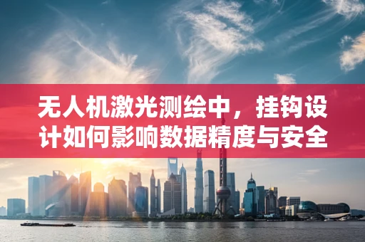 无人机激光测绘中，挂钩设计如何影响数据精度与安全性？