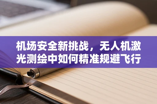 机场安全新挑战，无人机激光测绘中如何精准规避飞行禁区？