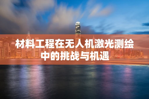 材料工程在无人机激光测绘中的挑战与机遇