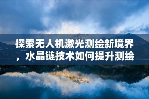 探索无人机激光测绘新境界，水晶链技术如何提升测绘精度？