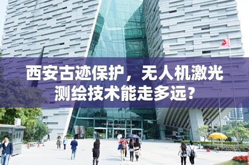 西安古迹保护，无人机激光测绘技术能走多远？