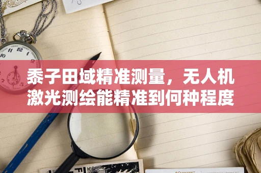 黍子田域精准测量，无人机激光测绘能精准到何种程度？