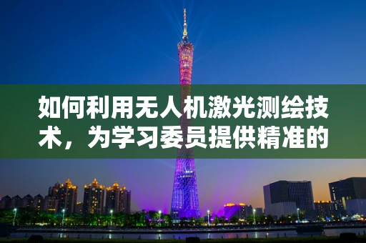 如何利用无人机激光测绘技术，为学习委员提供精准的校园环境数据？